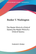 Booker T. Washington: The Master Mind of a Child of Slavery the Master Mind of a Child of Slavery