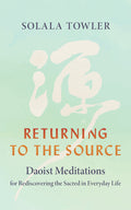 Returning to the Source: Daoist Meditations for Rediscovering the Sacred in Everyday Life