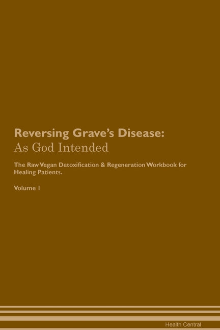Reversing Grave's Disease: As God Intended The Raw Vegan Plant-Based Detoxification & Regeneration Workbook for Healing Patients. Volume 1