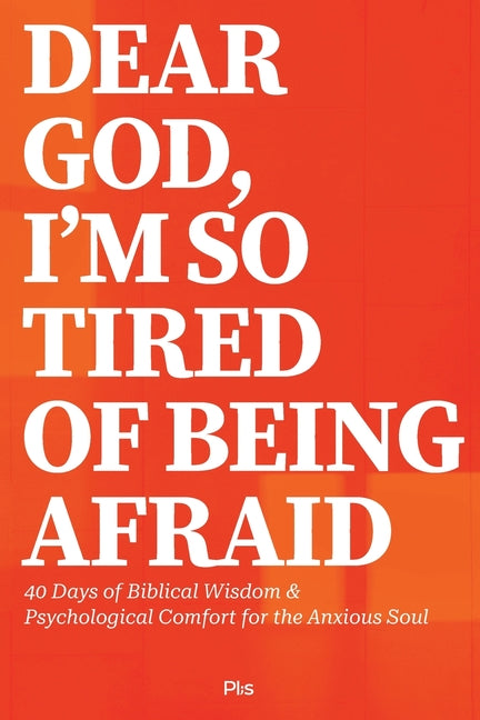 Dear God, I'm So Tired of Being Afraid: 40 Days of Biblical Wisdom & Psychological Comfort for the Anxious Soul