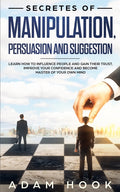 Secretes of Manipulation, Persuasion and Suggestion: Learn How to Influence People and Gain Their Trust, Improve Your Confidence and Become Master of