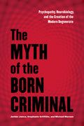 The Myth of the Born Criminal: Psychopathy, Neurobiology, and the Creation of the Modern Degenerate