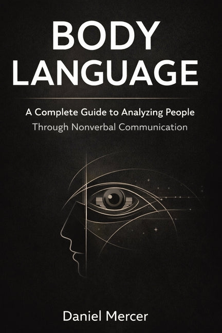 Body Language: A Complete Guide to Analyzing People Through Nonverbal Communication