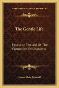 The Gentle Life: Essays In The Aid Of The Formation Of Character