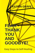 Fear - Thank You and Goodbye!: Easy Steps to Self-Healing