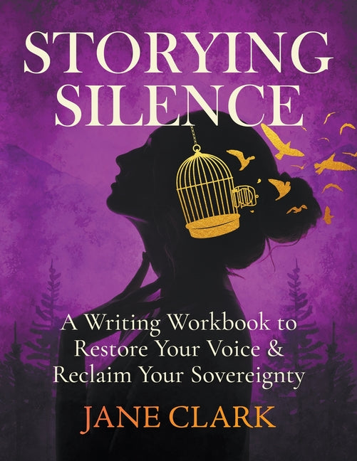 Storying Silence: A Writing Workbook to Restore Your Voice & Reclaim Your Sovereignty: A Writing Workbook to Restore Your Voice