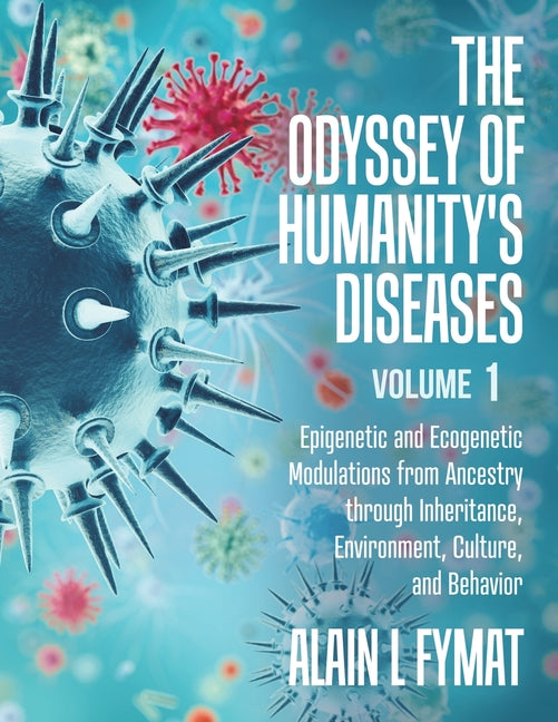 The Odyssey of Humanity's Diseases Volume 1: Epigenetic and Ecogenetic Modulations from Ancestry through Inheritance, Environment, Culture, and Behavior