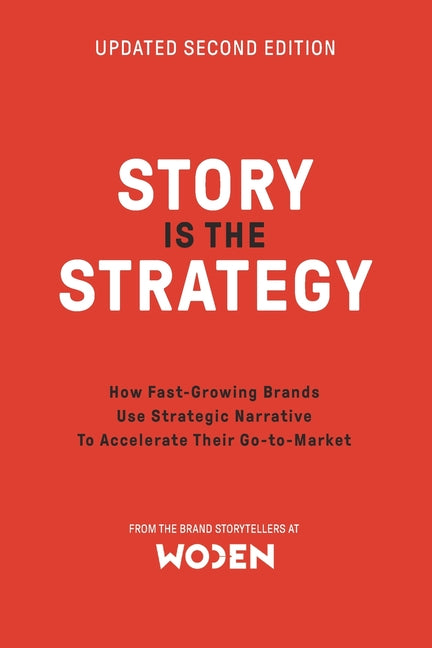 Story is the Strategy (Second Edition): How Fast-Growing Brands Use Strategic Narrative to Drive Their Go-to-Market
