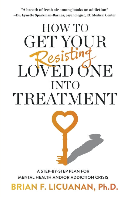 How to Get Your Resisting Loved One into Treatment: A Step-by-Step Plan for Mental Health and/or Addiction Crisis
