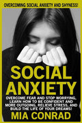 Social Anxiety: Overcoming Social Anxiety And Shyness! Overcome Fear And Stop Worrying, Learn How To Be Confident And More Outgoing, R