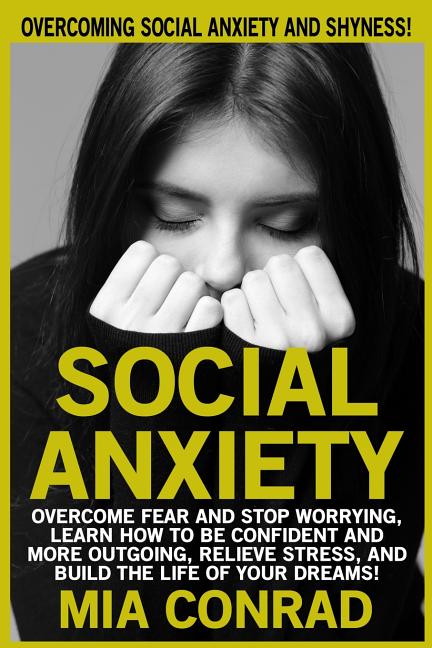Social Anxiety: Overcoming Social Anxiety And Shyness! Overcome Fear And Stop Worrying, Learn How To Be Confident And More Outgoing, R