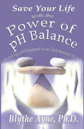 Save Your Life with the Power of pH Balance: Becoming pH Balanced in an Unbalanced World