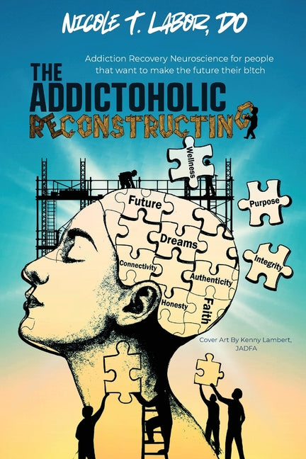 The Addictoholic Reconstructing: Addiction Recovery Neuroscience for people who want to make the future their b!tch: Addiction Recovery Neuroscience for p