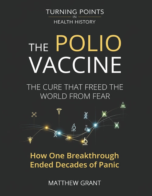 The Polio Vaccine: The Cure That Freed the World from Fear. How One Breakthrough Ended Decades of Panic.