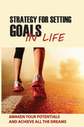Strategy For Setting Goals In Life: Awaken Your Potentials And Achieve All The Dreams: Identify And Achieve The Key Goal