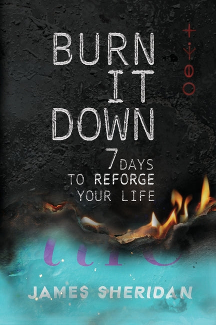 Burn It Down: Seven Days to Reforge Your Life