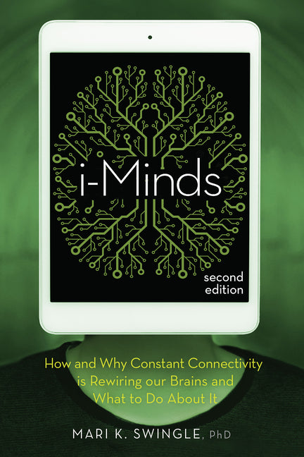 I-Minds - 2nd Edition: How and Why Constant Connectivity Is Rewiring Our Brains and What to Do about It (Revised & Updated)