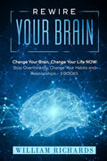 Rewire Your Brain: Change Your Brain, Change Your Life NOW: Stop Overthinking, Change Your Habits and Relationships (3 BOOKS)