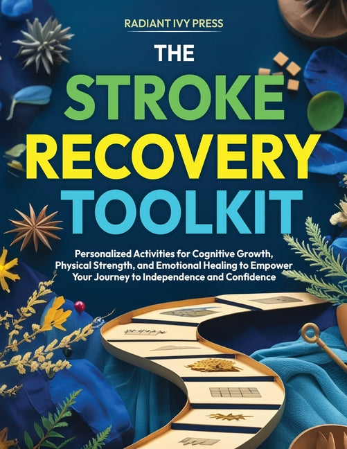 The Stroke Recovery Toolkit: Personalized Activities for Cognitive Growth, Physical Strength, and Emotional Healing to Empower Your Journey to Independenc