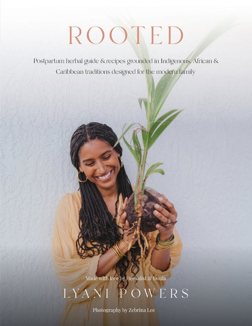 Rooted: Postpartum Herbal Guide and Recipes Grounded In Indigenous, African, and Caribbean Traditions for the modern family