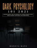 Dark Psychology 101 2021: Understanding the Techniques of Covert Manipulation, Mind Control, Influence, and Persuasion