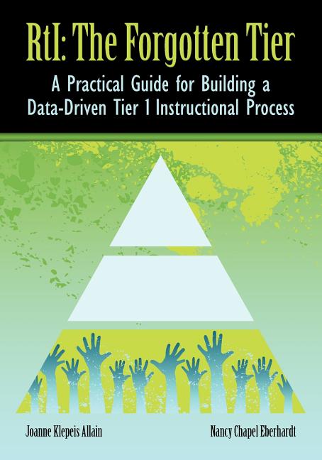 RTI The Forgotten Tier: A Practical Guide for Building a Data-Driven Tier 1 Instructional Process