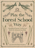 Play the Forest School Way: Woodland Games and Crafts for Adventurous Kids