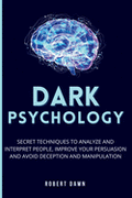 Dark Psychology: The secret techniques to analyze and interpret people, improve your persuasion and avoid deception and manipulation