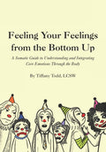 Feeling Your Feelings From the Bottom Up: A Somatic Guide to Understanding and Integrating Core Emotions Through the Body