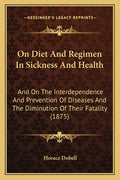 On Diet And Regimen In Sickness And Health: And On The Interdependence And Prevention Of Diseases And The Diminution Of Their Fatality (1875)