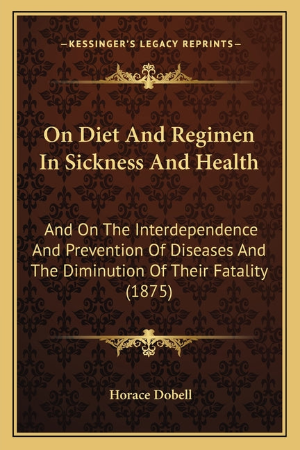 On Diet And Regimen In Sickness And Health: And On The Interdependence And Prevention Of Diseases And The Diminution Of Their Fatality (1875)