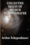 Collected Essays of Arthur Schopenhauer: Forty-Two Essays on Human Nature, Religion, Literature, Pessimism, and the Wisdom of Life