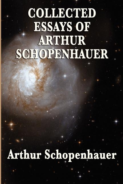 Collected Essays of Arthur Schopenhauer: Forty-Two Essays on Human Nature, Religion, Literature, Pessimism, and the Wisdom of Life