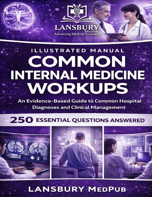 Common Internal Medicine Workups - Illustrated Manual: An Evidence-Based Guide to Common Hospital Diagnoses and Clinical Management 250 Essential Ques