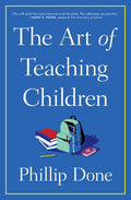 The Art of Teaching Children: All I Learned from a Lifetime in the Classroom