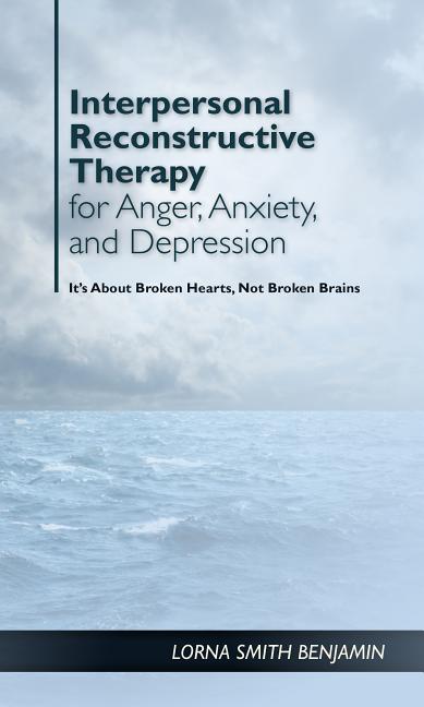 Interpersonal Reconstructive Therapy for Anger, Anxiety, and Depression: It's about Broken Hearts, Not Broken Brains