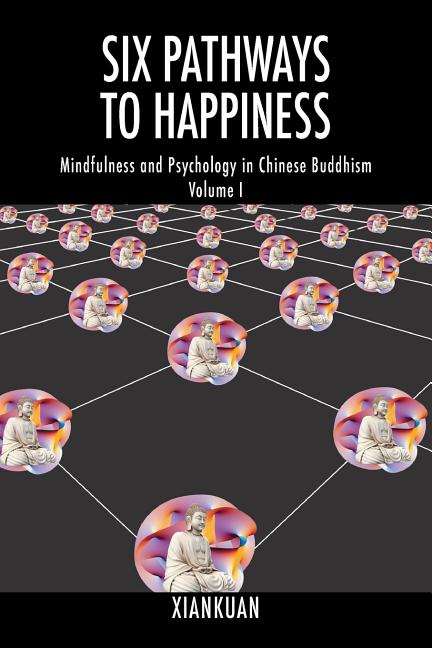 Six Pathways to Happiness: Mindfulness and Psychology in Chinese Buddhism - Volume I