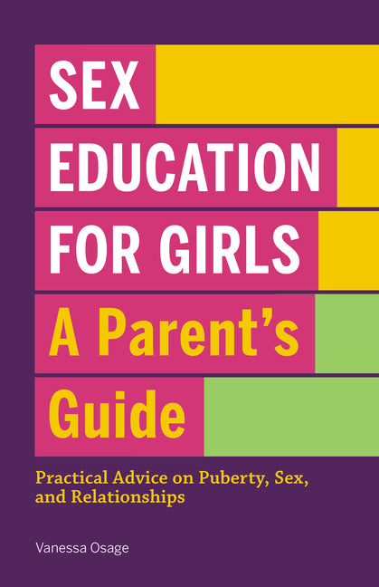 Sex Education for Girls: A Parent's Guide: Practical Advice on Puberty, Sex, and Relationships