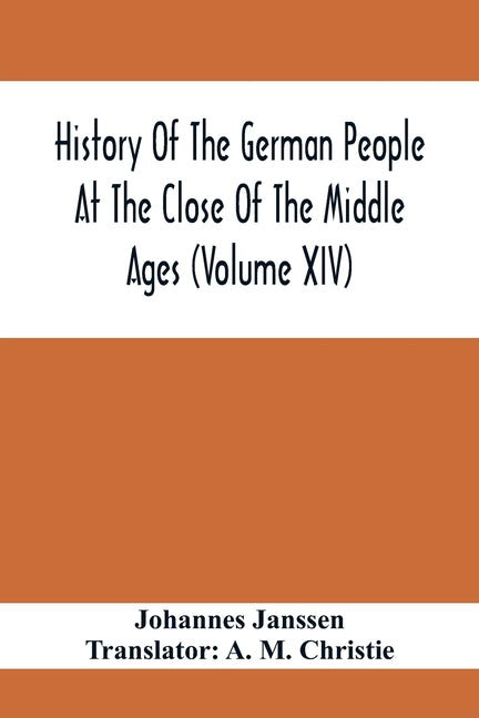 History Of The German People At The Close Of The Middle Ages (Volume Xiv); Schools And Universities, Science, Learning And Culture Down To The Beginni