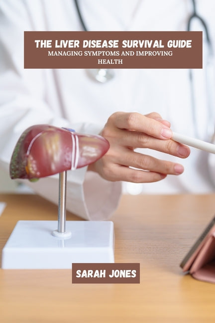 The Liver Disease Survival Guide: Managing Symptoms And Improving Health