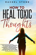 How To Heal Toxic Thoughts: Stop your negative thinking in its tracks. New practical strategies to master your mind and block your intrusive thoughts
