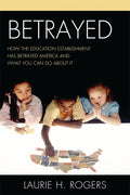 Betrayed: How the Education Establishment has Betrayed America and What You Can Do about it