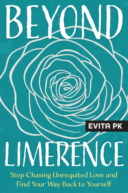 Beyond Limerence: Stop Chasing Unrequited Love and Find Your Way Back to Yourself