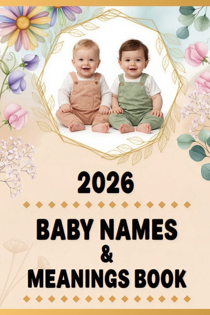 2026 Baby Names & Meanings Book: Guide to Classic, Modern, and Unique Baby Names with Significance and Origin for Boys and Girls