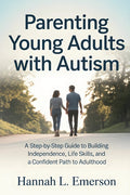 Parenting Young Adults with Autism: A Step-by-Step Guide to Building Independence, Life Skills, and a Confident Path to Adulthood