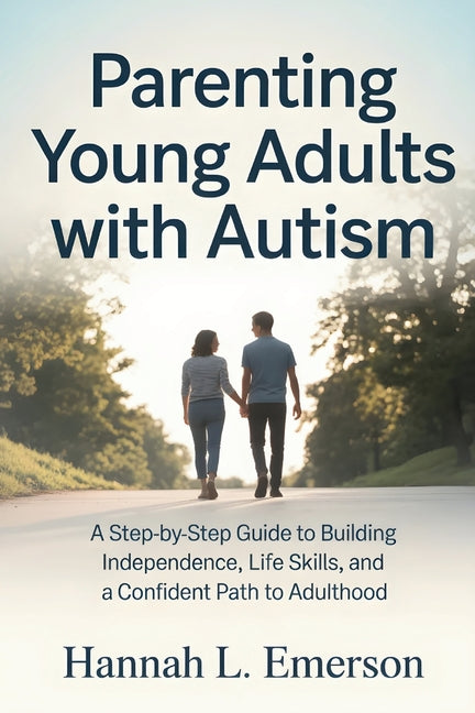 Parenting Young Adults with Autism: A Step-by-Step Guide to Building Independence, Life Skills, and a Confident Path to Adulthood
