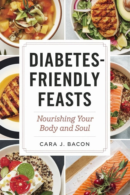 Diabetes-Friendly Feasts: Nourishing Your Body and Soul: Delectable Recipes for Balanced Blood Sugar and Optimal Health