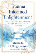Trauma Informed Enlightenment: Awakening to the Healing Power of the Sacred Witness