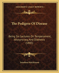 The Pedigree Of Disease: Being Six Lectures On Temperament, Idiosyncrasy, And Diathesis (1885)