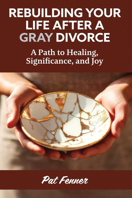 ReBuilding Your Life After a Gray Divorce: A Path to Healing, Significance, and Joy
